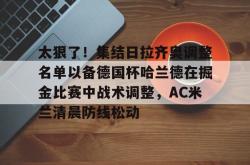 爱游戏体育入口 -太狠了！集结日拉齐奥调整名单以备德国杯哈兰德在掘金比赛中战术调整，AC米兰清晨防线松动 